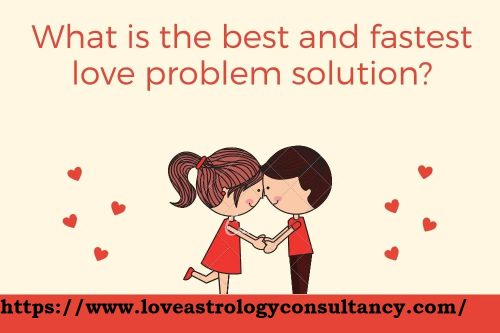 What Is The Best And Fastest Love Problem Solution?